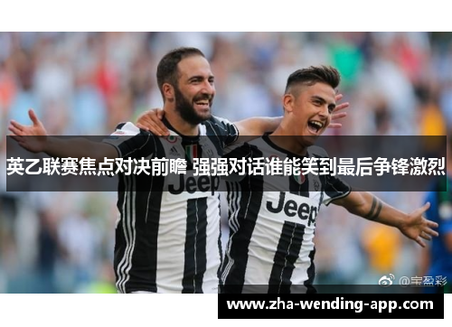 英乙联赛焦点对决前瞻 强强对话谁能笑到最后争锋激烈