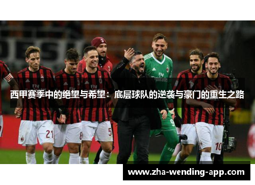 西甲赛季中的绝望与希望：底层球队的逆袭与豪门的重生之路
