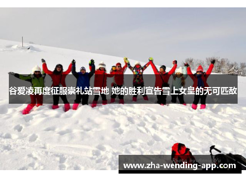 谷爱凌再度征服崇礼站雪地 她的胜利宣告雪上女皇的无可匹敌