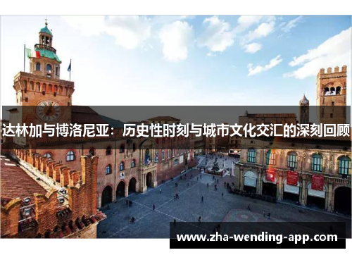 达林加与博洛尼亚：历史性时刻与城市文化交汇的深刻回顾