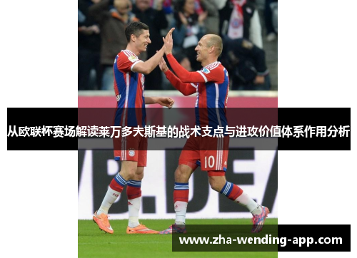 从欧联杯赛场解读莱万多夫斯基的战术支点与进攻价值体系作用分析
