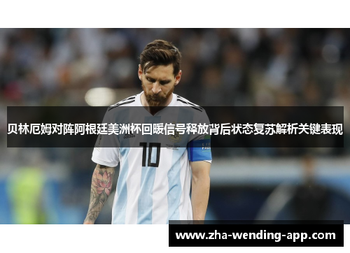 贝林厄姆对阵阿根廷美洲杯回暖信号释放背后状态复苏解析关键表现