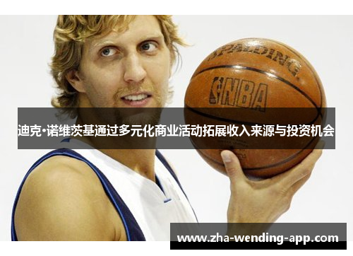 迪克·诺维茨基通过多元化商业活动拓展收入来源与投资机会