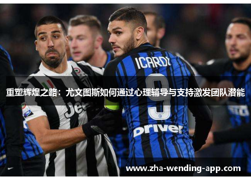 重塑辉煌之路：尤文图斯如何通过心理辅导与支持激发团队潜能