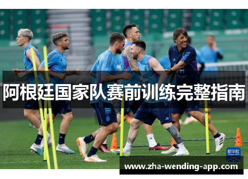 阿根廷国家队赛前训练完整指南
