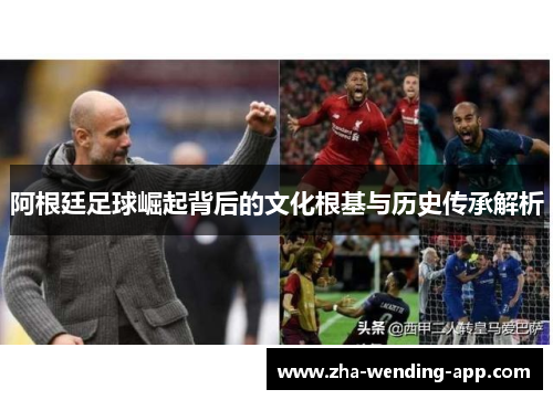 阿根廷足球崛起背后的文化根基与历史传承解析