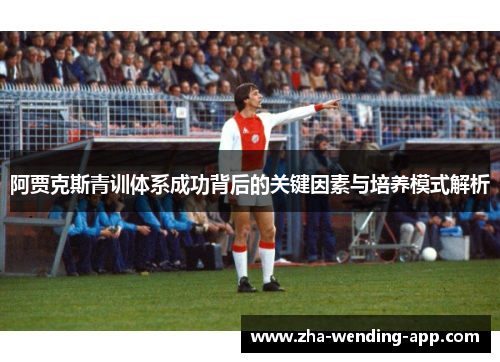 阿贾克斯青训体系成功背后的关键因素与培养模式解析