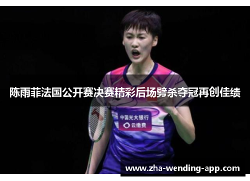 陈雨菲法国公开赛决赛精彩后场劈杀夺冠再创佳绩