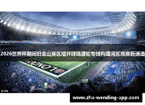 2026世界杯期间旧金山赛区增开球场渡轮专线构建湾区观赛新通道