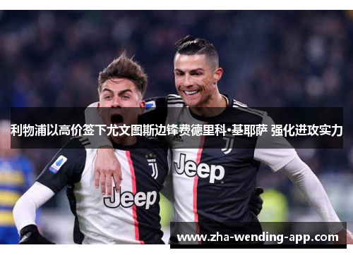 利物浦以高价签下尤文图斯边锋费德里科·基耶萨 强化进攻实力