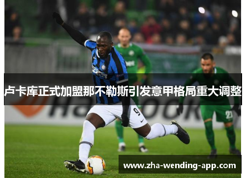 卢卡库正式加盟那不勒斯引发意甲格局重大调整