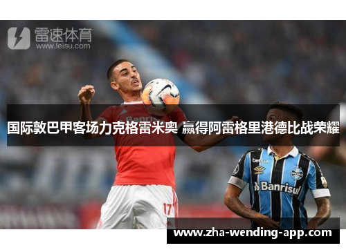 国际敦巴甲客场力克格雷米奥 赢得阿雷格里港德比战荣耀 国际敦巴甲客场力克格雷米奥 赢得阿雷格里港德比战荣耀