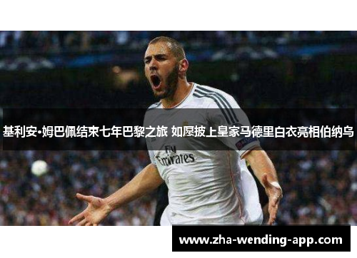 基利安·姆巴佩结束七年巴黎之旅 如愿披上皇家马德里白衣亮相伯纳乌