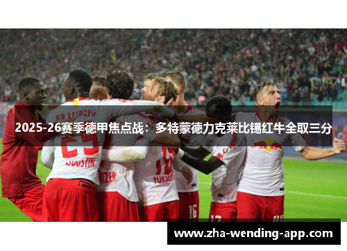 2025-26赛季德甲焦点战:多特蒙德力克莱比锡红牛全取三分 2025-26赛季德甲焦点战:多特蒙德力克莱比锡红牛全取三分