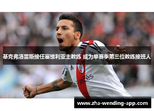 基克弗洛雷斯接任塞维利亚主教练 成为单赛季第三位教练接班人