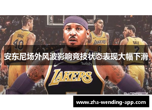 安东尼场外风波影响竞技状态表现大幅下滑