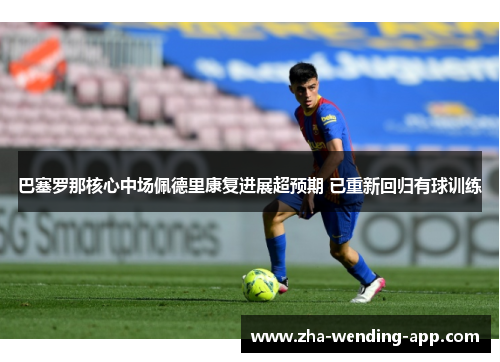 巴塞罗那核心中场佩德里康复进展超预期 已重新回归有球训练