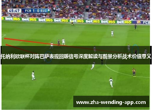 托纳利欧联杯对阵巴萨表现回暖信号深度解读与前景分析战术价值意义