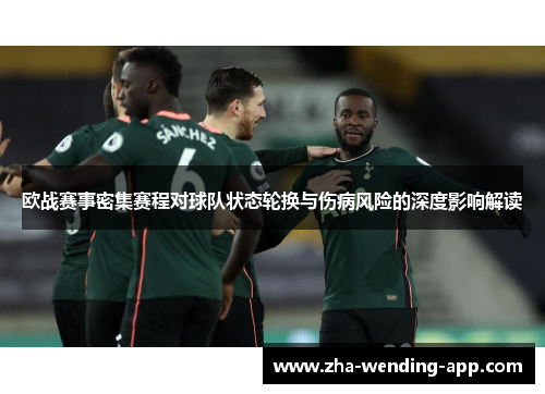 欧战赛事密集赛程对球队状态轮换与伤病风险的深度影响解读 欧战赛事密集赛程对球队状态轮换与伤病风险的深度影响解读