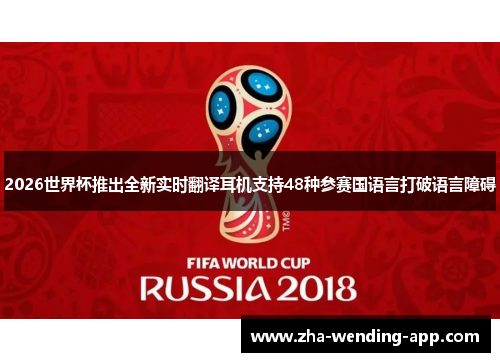 2026世界杯推出全新实时翻译耳机支持48种参赛国语言打破语言障碍 2026世界杯推出全新实时翻译耳机支持48种参赛国语言打破语言障碍