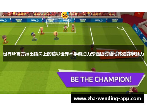 世界杯官方推出指尖上的精彩世界杯手游助力球迷随时随地体验赛事魅力 世界杯官方推出指尖上的精彩世界杯手游助力球迷随时随地体验赛事魅力