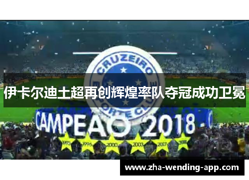 伊卡尔迪土超再创辉煌率队夺冠成功卫冕 伊卡尔迪土超再创辉煌率队夺冠成功卫冕