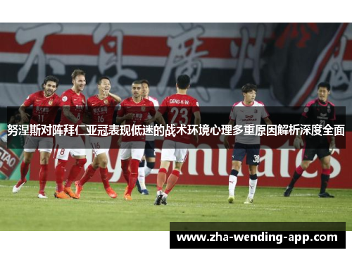 努涅斯对阵拜仁亚冠表现低迷的战术环境心理多重原因解析深度全面