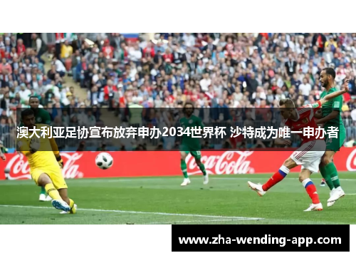 澳大利亚足协宣布放弃申办2034世界杯 沙特成为唯一申办者