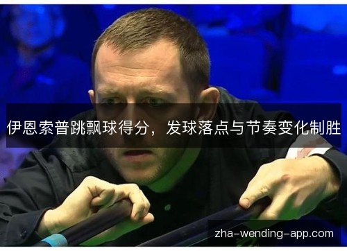 伊恩索普跳飘球得分,发球落点与节奏变化制胜 伊恩索普跳飘球得分,发球落点与节奏变化制胜