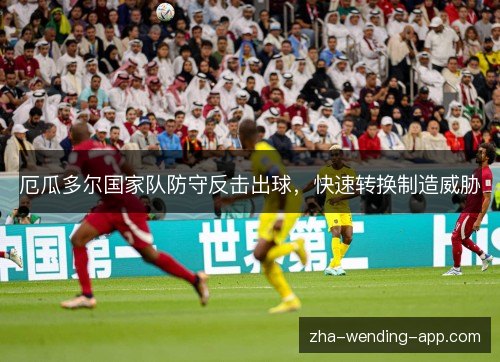 厄瓜多尔国家队防守反击出球,快速转换制造威胁 厄瓜多尔国家队防守反击出球,快速转换制造威胁