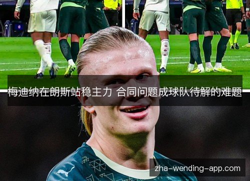 梅迪纳在朗斯站稳主力 合同问题成球队待解的难题 梅迪纳在朗斯站稳主力 合同问题成球队待解的难题